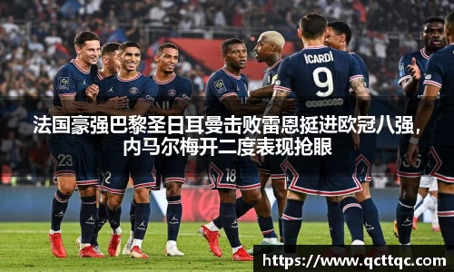 法国豪强巴黎圣日耳曼击败雷恩挺进欧冠八强，内马尔梅开二度表现抢眼