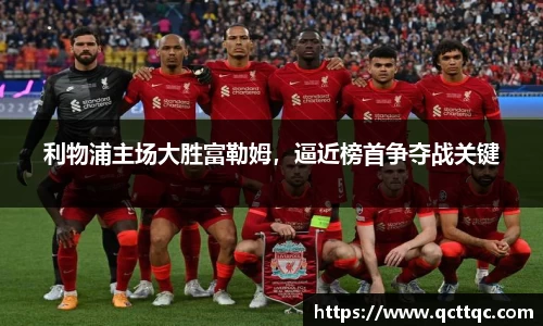 利物浦主场大胜富勒姆，逼近榜首争夺战关键