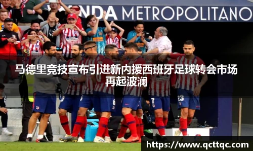 马德里竞技宣布引进新内援西班牙足球转会市场再起波澜