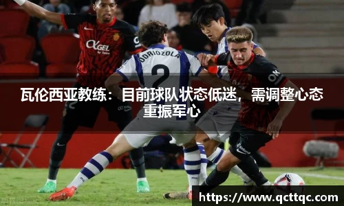 瓦伦西亚教练：目前球队状态低迷，需调整心态重振军心
