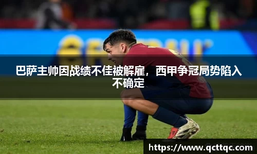 巴萨主帅因战绩不佳被解雇，西甲争冠局势陷入不确定