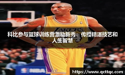 科比参与篮球训练营激励新秀：传授精湛技艺和人生智慧