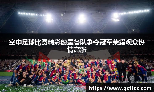 空中足球比赛精彩纷呈各队争夺冠军荣耀观众热情高涨