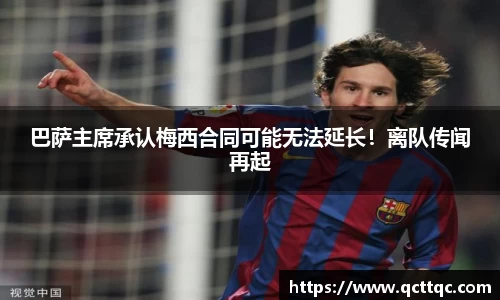 巴萨主席承认梅西合同可能无法延长！离队传闻再起