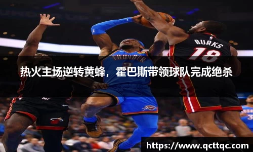 热火主场逆转黄蜂，霍巴斯带领球队完成绝杀