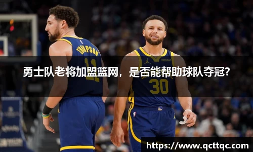 勇士队老将加盟篮网，是否能帮助球队夺冠？