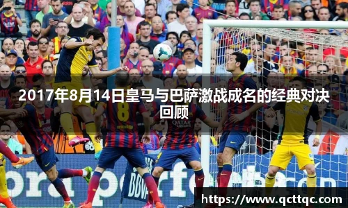 2017年8月14日皇马与巴萨激战成名的经典对决回顾
