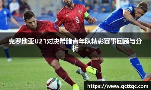 克罗地亚U21对决希腊青年队精彩赛事回顾与分析